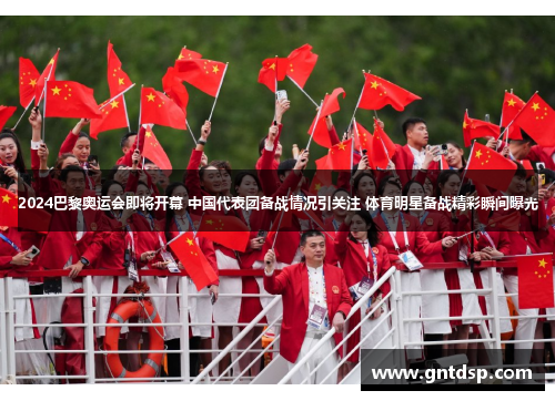 2024巴黎奥运会即将开幕 中国代表团备战情况引关注 体育明星备战精彩瞬间曝光