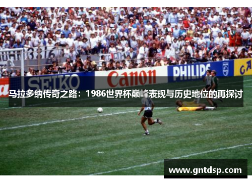 马拉多纳传奇之路：1986世界杯巅峰表现与历史地位的再探讨
