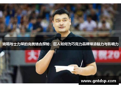 姚明与士力架的完美结合探秘：巨人如何为巧克力品牌增添魅力与影响力