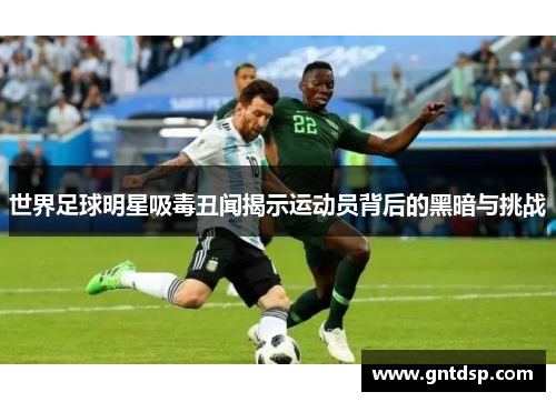 世界足球明星吸毒丑闻揭示运动员背后的黑暗与挑战