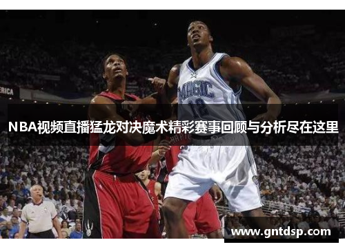 NBA视频直播猛龙对决魔术精彩赛事回顾与分析尽在这里