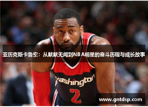 亚历克斯卡鲁索：从默默无闻到NBA明星的奋斗历程与成长故事