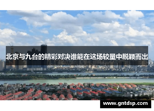北京与九台的精彩对决谁能在这场较量中脱颖而出