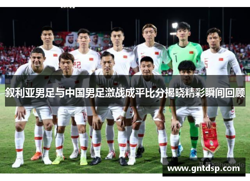 叙利亚男足与中国男足激战成平比分揭晓精彩瞬间回顾