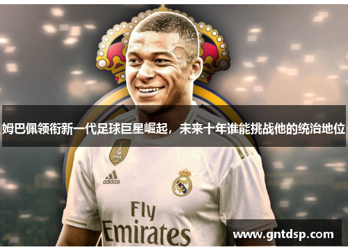 姆巴佩领衔新一代足球巨星崛起，未来十年谁能挑战他的统治地位
