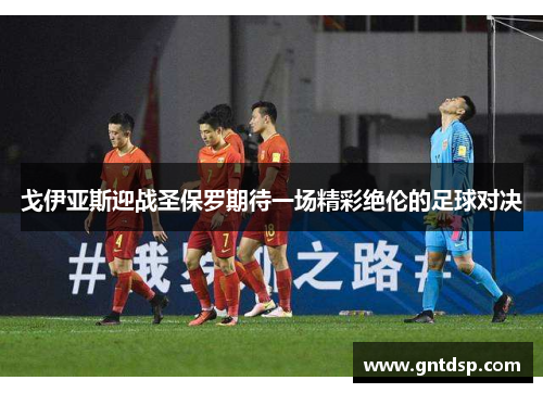 戈伊亚斯迎战圣保罗期待一场精彩绝伦的足球对决