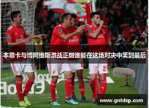 本菲卡与博阿维斯激战正酣谁能在这场对决中笑到最后