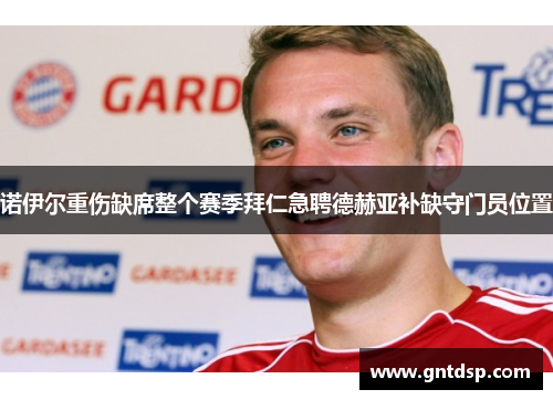 诺伊尔重伤缺席整个赛季拜仁急聘德赫亚补缺守门员位置